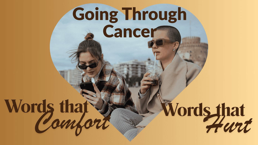 Words that Comfort & Words that Hurt Someone going through Cancer